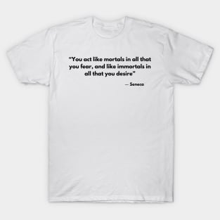 “You act like mortals in all that you fear, and like immortals in all that you desire” Seneca T-Shirt